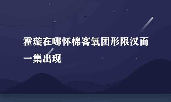 霍璇在哪怀棉客氧团形限汉而一集出现