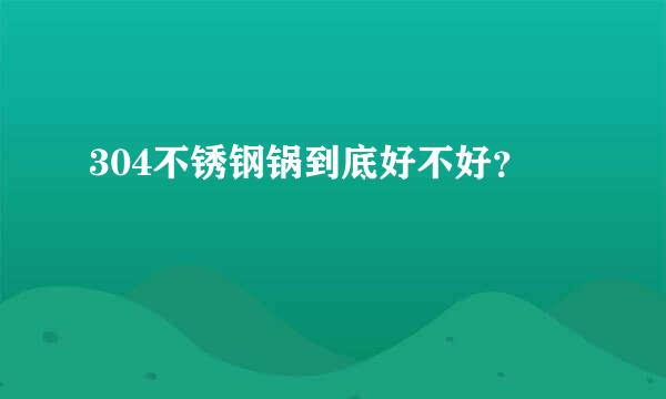 304不锈钢锅到底好不好？