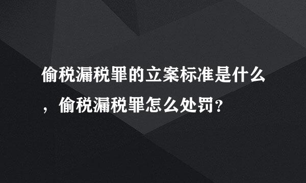 偷税漏税罪的立案标准是什么，偷税漏税罪怎么处罚？