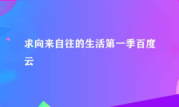 求向来自往的生活第一季百度云