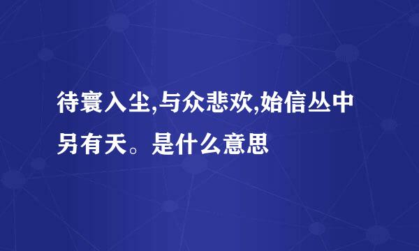 待寰入尘,与众悲欢,始信丛中另有天。是什么意思