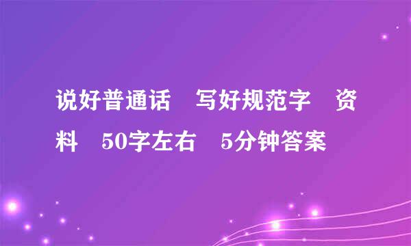 说好普通话 写好规范字 资料 50字左右 5分钟答案