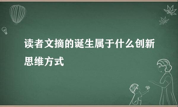 读者文摘的诞生属于什么创新思维方式