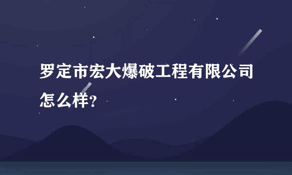 罗定市宏大爆破工程有限公司怎么样？