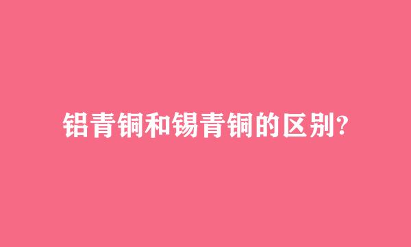 铝青铜和锡青铜的区别?