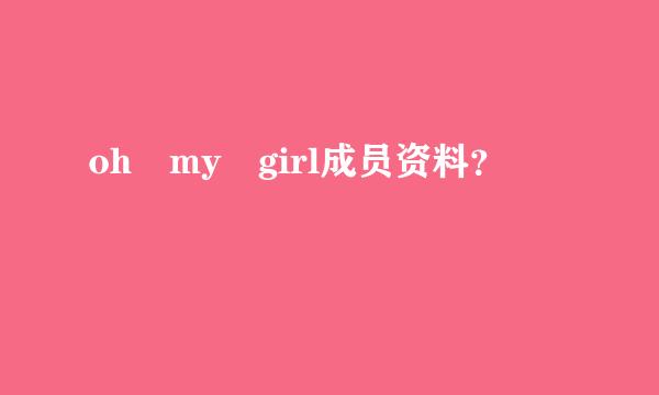 oh my girl成员资料？