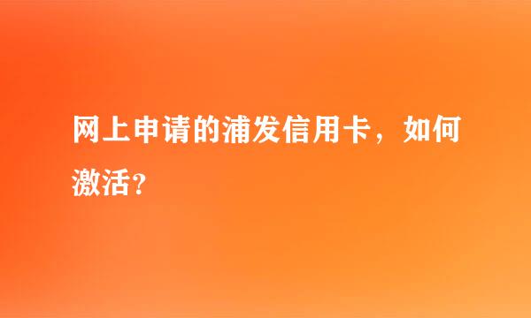 网上申请的浦发信用卡，如何激活？