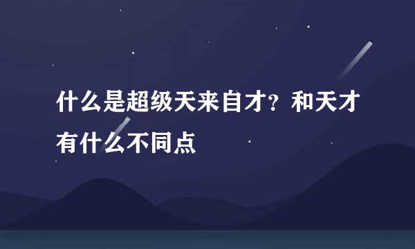 什么是超级天来自才？和天才有什么不同点