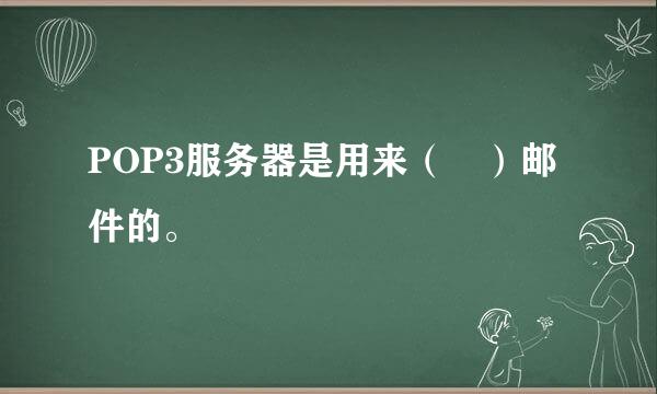 POP3服务器是用来（ ）邮件的。