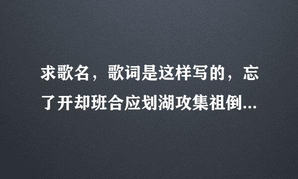 求歌名，歌词是这样写的，忘了开却班合应划湖攻集祖倒是怎么开始，也许就是对你有一种感觉