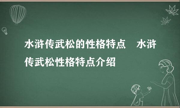 水浒传武松的性格特点 水浒传武松性格特点介绍