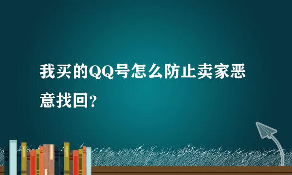 我买的QQ号怎么防止卖家恶意找回？