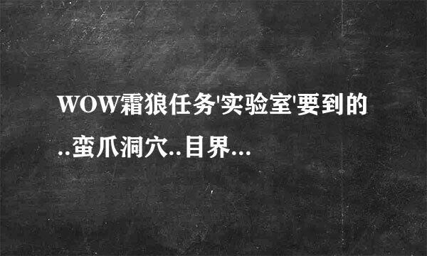 WOW霜狼任务'实验室'要到的..蛮爪洞穴..目界欢在哪?