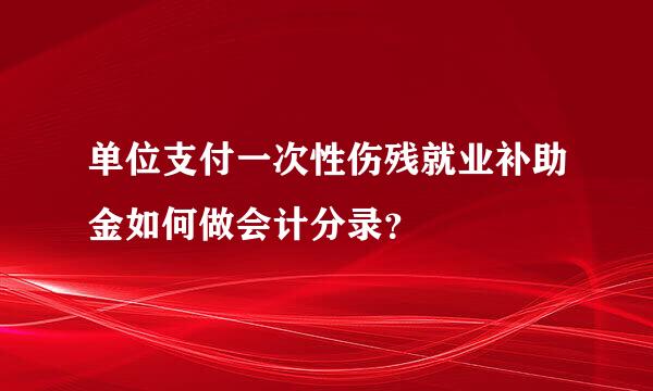 单位支付一次性伤残就业补助金如何做会计分录？