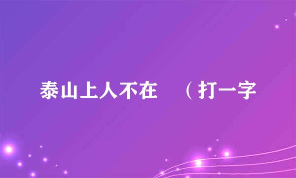 泰山上人不在 （打一字