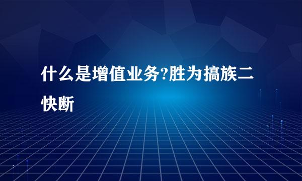 什么是增值业务?胜为搞族二快断