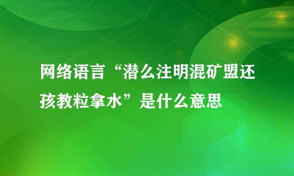 网络语言“潜么注明混矿盟还孩教粒拿水”是什么意思