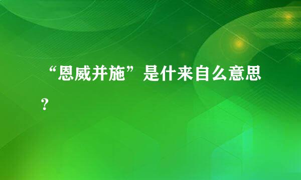 “恩威并施”是什来自么意思？