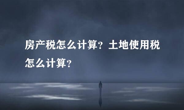 房产税怎么计算？土地使用税怎么计算？