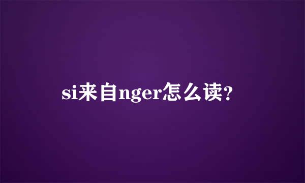 si来自nger怎么读？