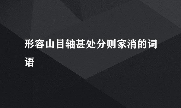 形容山目轴甚处分则家消的词语