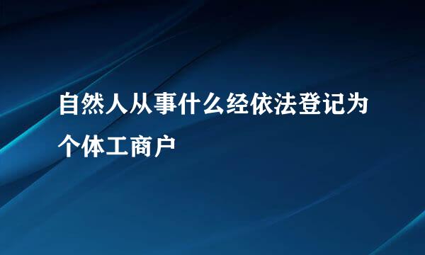 自然人从事什么经依法登记为个体工商户