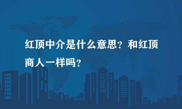 红顶中介是什么意思？和红顶商人一样吗？