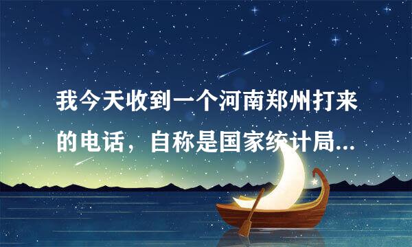 我今天收到一个河南郑州打来的电话，自称是国家统计局的，号码是：037112340，问我所在的地方。