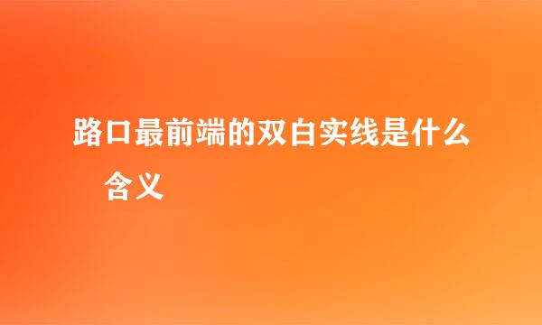 路口最前端的双白实线是什么 含义