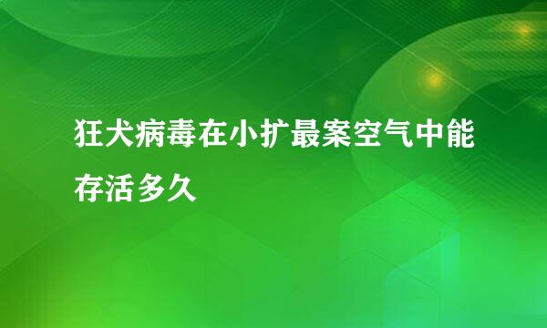 狂犬病毒在小扩最案空气中能存活多久