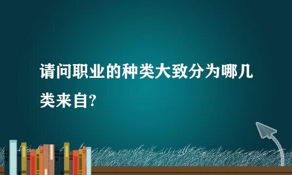 请问职业的种类大致分为哪几类来自?