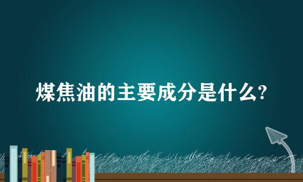 煤焦油的主要成分是什么?