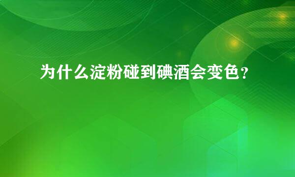 为什么淀粉碰到碘酒会变色？