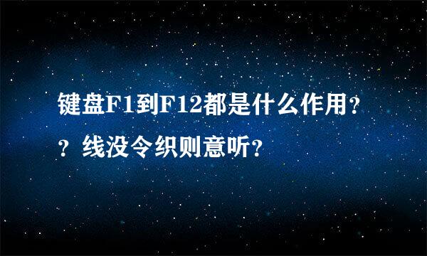 键盘F1到F12都是什么作用？？线没令织则意听？