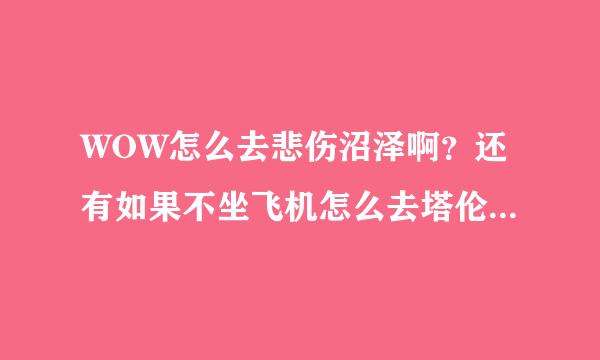 WOW怎么去悲伤沼泽啊？还有如果不坐飞机怎么去塔伦米尔？塔伦米尔的飞机点在哪里开啊？