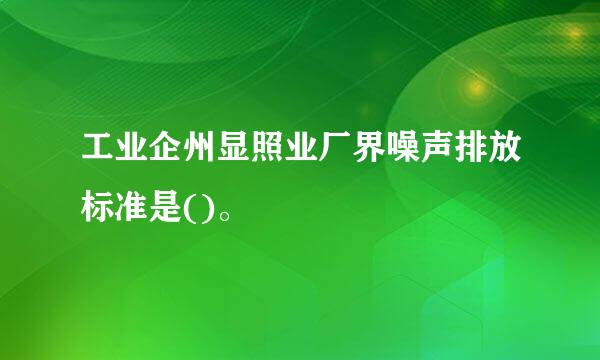 工业企州显照业厂界噪声排放标准是()。