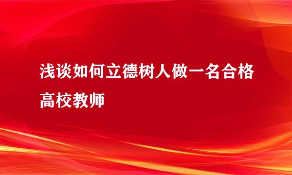 浅谈如何立德树人做一名合格高校教师