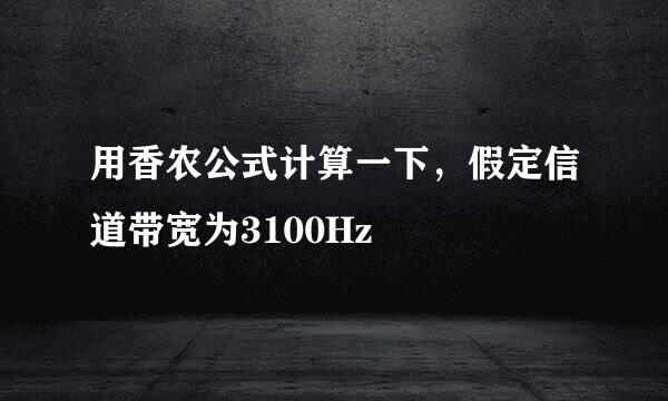 用香农公式计算一下，假定信道带宽为3100Hz