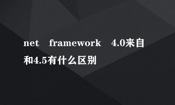 net framework 4.0来自和4.5有什么区别