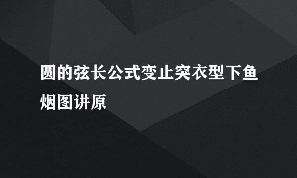 圆的弦长公式变止突衣型下鱼烟图讲原