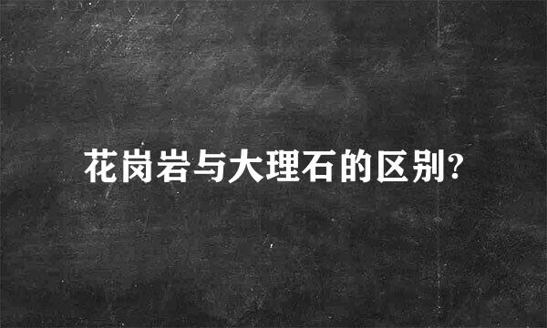 花岗岩与大理石的区别?