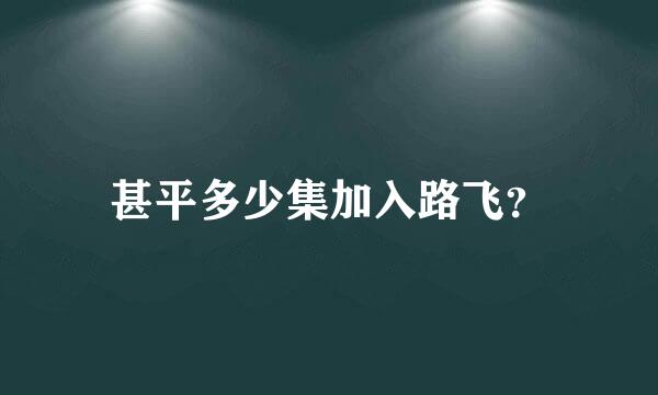 甚平多少集加入路飞？