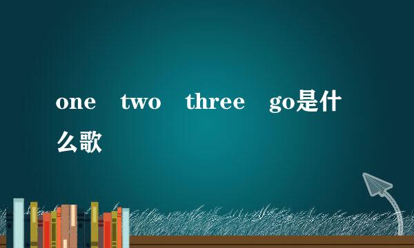 one two three go是什么歌