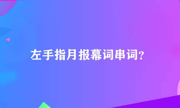 左手指月报幕词串词？