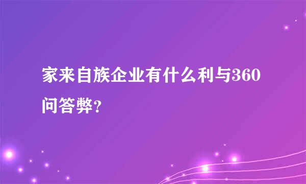 家来自族企业有什么利与360问答弊？