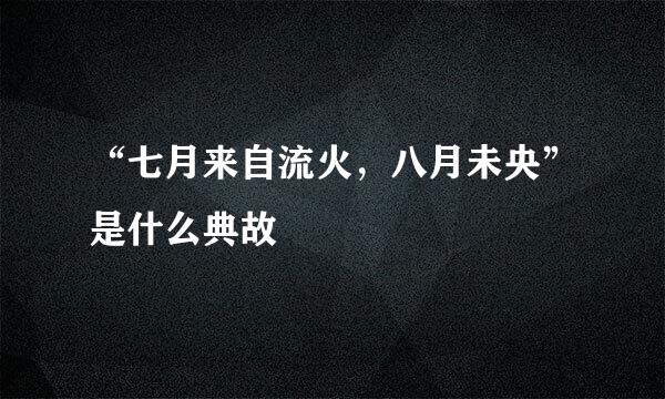 “七月来自流火，八月未央”是什么典故