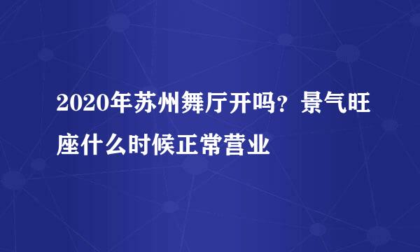 2020年苏州舞厅开吗？景气旺座什么时候正常营业