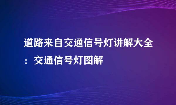 道路来自交通信号灯讲解大全：交通信号灯图解