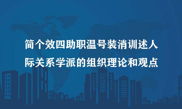 简个效四助职温号装消训述人际关系学派的组织理论和观点