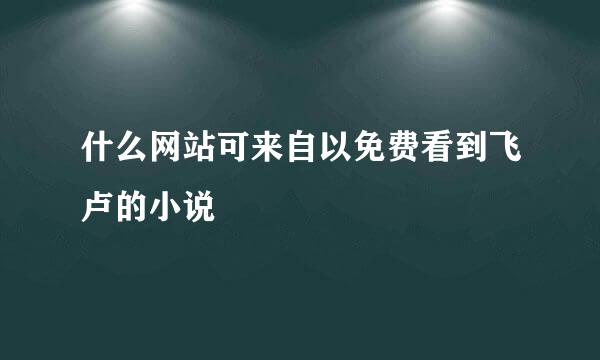 什么网站可来自以免费看到飞卢的小说